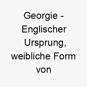 georgie englischer ursprung weibliche form von george bedeutet landarbeiter bedeutung als hundename fuer einen hart arbeitenden zuverlaessigen hund 14385