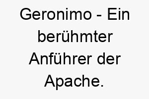 geronimo ein beruehmter anfuehrer der apache ein starker und mutiger name fuer einen hund 19799