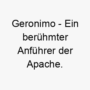 geronimo ein beruehmter anfuehrer der apache ein starker und mutiger name fuer einen hund 19799