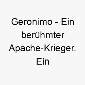 geronimo ein beruehmter apache krieger ein starker und mutiger name fuer einen hund 2 19806