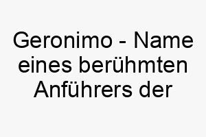 geronimo name eines beruehmten anfuehrers der apache ein starker name fuer einen mutigen hund 19649