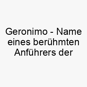 geronimo name eines beruehmten anfuehrers der apache ein starker name fuer einen mutigen hund 19649