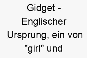 gidget englischer ursprung ein von girl und midget maedchen und zwerg abgeleiteter name bedeutung als hundename fuer einen kleinen entzueckenden hund 14387