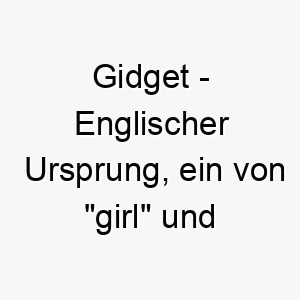 gidget englischer ursprung ein von girl und midget maedchen und zwerg abgeleiteter name bedeutung als hundename fuer einen kleinen entzueckenden hund 14387