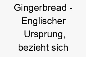 gingerbread englischer ursprung bezieht sich auf das lebkuchengebaeck bedeutung als hundename passend fuer einen suessen und liebenswerten hund 14354