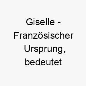 giselle franzoesischer ursprung bedeutet pfeil bedeutung als hundename ideal fuer einen schnellen agilen hund 14373