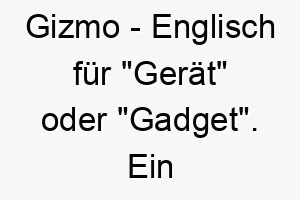 gizmo englisch fuer geraet oder gadget ein suesser name fuer einen kleinen neugierigen hund 19839