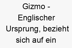 gizmo englischer ursprung bezieht sich auf ein nuetzliches geraet oder gadget bedeutung als hundename geeignet fuer einen cleveren und geschickten hund 14355