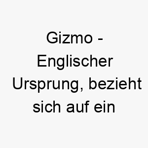 gizmo englischer ursprung bezieht sich auf ein nuetzliches geraet oder gadget bedeutung als hundename geeignet fuer einen cleveren und geschickten hund 14355