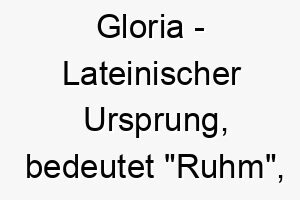 gloria lateinischer ursprung bedeutet ruhm ehre bedeutung als hundename fuer einen stolzen majestaetischen hund 14389