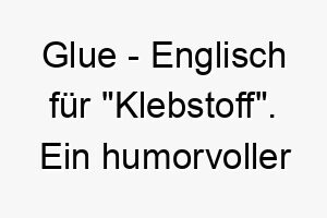 glue englisch fuer klebstoff ein humorvoller name fuer einen hund der immer an deiner seite bleibt 19821