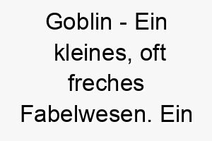 goblin ein kleines oft freches fabelwesen ein humorvoller name fuer einen kleinen und frechen hund 2 19834