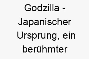 godzilla japanischer ursprung ein beruehmter kinomonster bedeutung als hundename perfekt fuer einen grossen kraeftigen hund 14358