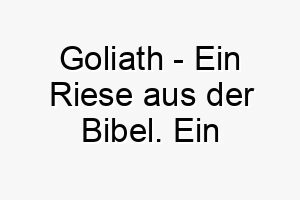 goliath ein riese aus der bibel ein beeindruckender name fuer einen grossen oder starken hund 19823