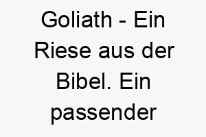 goliath ein riese aus der bibel ein passender name fuer einen grossen oder starken hund 19654