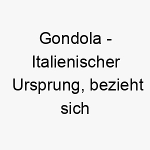 gondola italienischer ursprung bezieht sich auf eine art boot bedeutung als hundename ideal fuer einen hund der das wasser liebt 14360