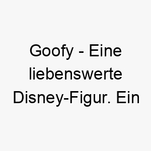 goofy eine liebenswerte disney figur ein lustiger name fuer einen tollpatschigen oder froehlichen hund 19824