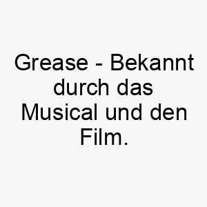 grease bekannt durch das musical und den film ein cooler name fuer einen hund der gerne im mittelpunkt steht 19819