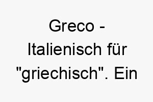 greco italienisch fuer griechisch ein stilvoller name fuer einen hund mit griechischen wurzeln oder einem hellen fell 2 19805