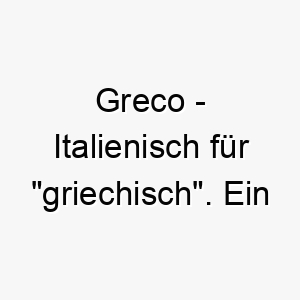 greco italienisch fuer griechisch ein stilvoller name fuer einen hund mit griechischen wurzeln oder einem hellen fell 2 19805