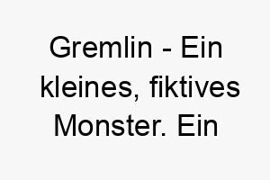 gremlin ein kleines fiktives monster ein lustiger name fuer einen kleinen frechen hund 19623