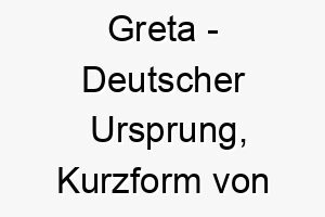 greta deutscher ursprung kurzform von margareta was perle bedeutet bedeutung als hundename passend fuer einen wertvollen geliebten hund 14341