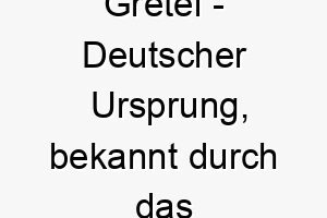 gretel deutscher ursprung bekannt durch das maerchen haensel und gretel bedeutung als hundename geeignet fuer einen neugierigen und abenteuerlustigen hund 14363