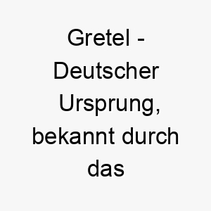 gretel deutscher ursprung bekannt durch das maerchen haensel und gretel bedeutung als hundename geeignet fuer einen neugierigen und abenteuerlustigen hund 14363