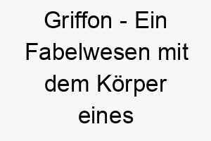 griffon ein fabelwesen mit dem koerper eines loewen und dem kopf und den fluegeln eines adlers ein starkes und majestaetisches name fuer einen mutigen hund 19651