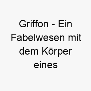 griffon ein fabelwesen mit dem koerper eines loewen und dem kopf und den fluegeln eines adlers ein starkes und majestaetisches name fuer einen mutigen hund 19651