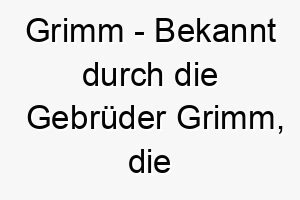 grimm bekannt durch die gebrueder grimm die viele bekannte maerchen gesammelt haben ein guter name fuer einen hund mit einem maerchenhaften oder mysterioesen charme 19830