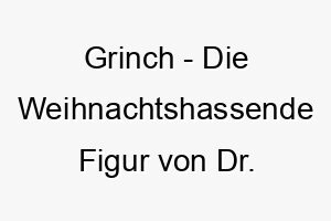 grinch die weihnachtshassende figur von dr seuss ein lustiger name fuer einen frechen oder gruenen hund 19795