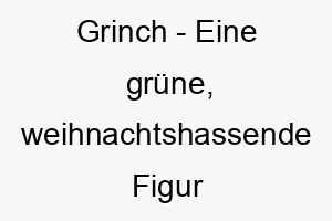 grinch eine gruene weihnachtshassende figur aus einem dr seuss buch ein lustiger name fuer einen gruenen oder frechen hund 19835