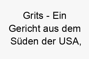 grits ein gericht aus dem sueden der usa gemacht aus gemahlenem mais ein guter name fuer einen suedlichen hund oder einen hund der sein futter liebt 19816