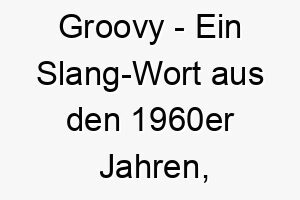 groovy ein slang wort aus den 1960er jahren bedeutet fantastisch ein cooler name fuer einen laessigen hund 19814