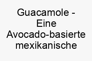 guacamole eine avocado basierte mexikanische sauce ein leckerer name fuer einen hund der sein futter liebt 19797