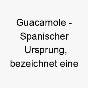 guacamole spanischer ursprung bezeichnet eine avocado basierte sauce bedeutung als hundename perfekt fuer einen lustigen unkonventionellen hund 14343