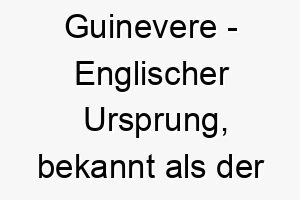 guinevere englischer ursprung bekannt als der name der koenigin von koenig artus bedeutung als hundename perfekt fuer einen edlen und anmutigen hund 14365