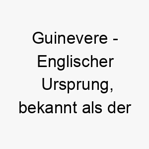 guinevere englischer ursprung bekannt als der name der koenigin von koenig artus bedeutung als hundename perfekt fuer einen edlen und anmutigen hund 14365