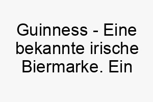 guinness eine bekannte irische biermarke ein lustiger name fuer einen hund mit dunklem fell oder einen hund der ein bisschen wackelt wenn er laeuft 19828