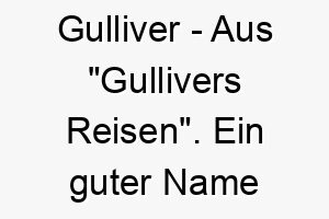 gulliver aus gullivers reisen ein guter name fuer einen abenteuerlustigen oder grossen hund 2 19817