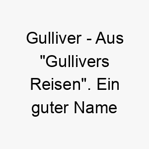 gulliver aus gullivers reisen ein guter name fuer einen abenteuerlustigen oder grossen hund 2 19817