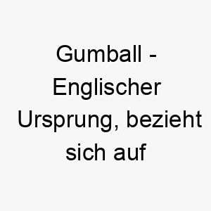 gumball englischer ursprung bezieht sich auf ein kaugummi bedeutung als hundename geeignet fuer einen bunten und verspielten hund 14366