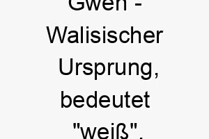 gwen walisischer ursprung bedeutet weiss heilig bedeutung als hundename passend fuer einen hund mit weissem fell oder einem ruhigen sanften temperament 14379