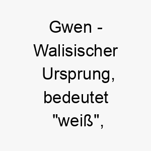 gwen walisischer ursprung bedeutet weiss heilig bedeutung als hundename passend fuer einen hund mit weissem fell oder einem ruhigen sanften temperament 14379