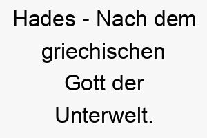 hades nach dem griechischen gott der unterwelt ein duesterer aber maechtiger name fuer einen dunkel gefaerbten oder geheimnisvollen hund 20072