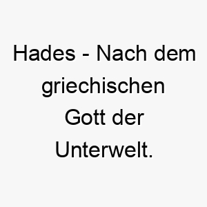 hades nach dem griechischen gott der unterwelt ein duesterer aber maechtiger name fuer einen dunkel gefaerbten oder geheimnisvollen hund 20072