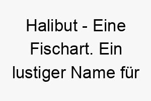 halibut eine fischart ein lustiger name fuer einen hund der das wasser liebt 20017