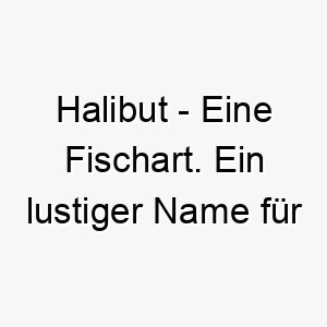 halibut eine fischart ein lustiger name fuer einen hund der das wasser liebt 20017