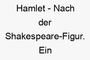 hamlet nach der shakespeare figur ein dramatischer kultureller name fuer einen tiefgruendigen hund 20074